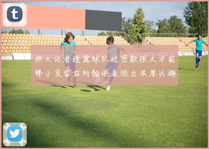 热火记者透露球队对密歇根大学前锋小莫雷兹约翰逊表现出浓厚兴趣