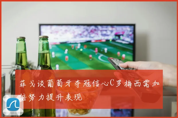 菲戈谈葡萄牙夺冠信心C罗梅西需加倍努力提升表现