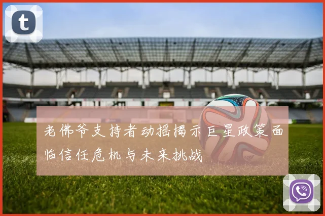 老佛爷支持者动摇揭示巨星政策面临信任危机与未来挑战