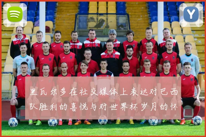 里瓦尔多在社交媒体上表达对巴西队胜利的喜悦与对世界杯岁月的怀念