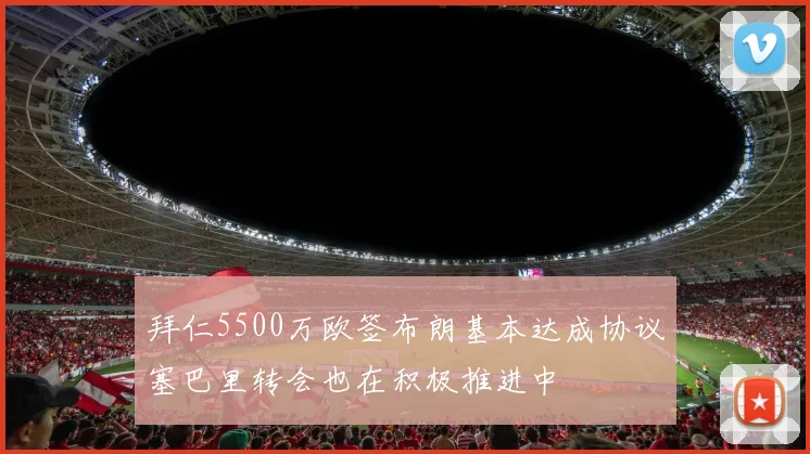拜仁5500万欧签布朗基本达成协议塞巴里转会也在积极推进中