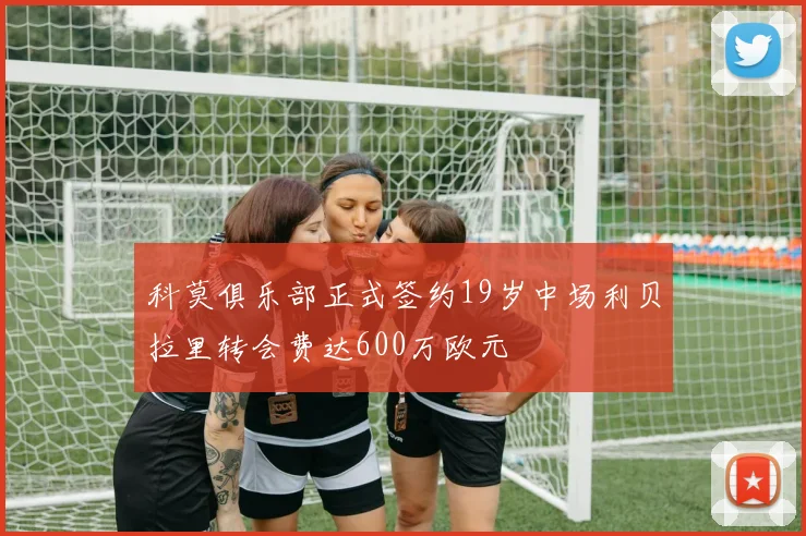 科莫俱乐部正式签约19岁中场利贝拉里转会费达600万欧元