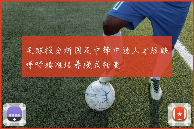 足球报分析国足中锋中场人才短缺呼吁精准培养模式转变