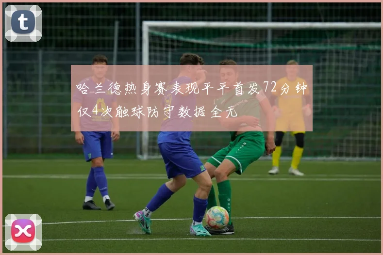 哈兰德热身赛表现平平首发72分钟仅4次触球防守数据全无