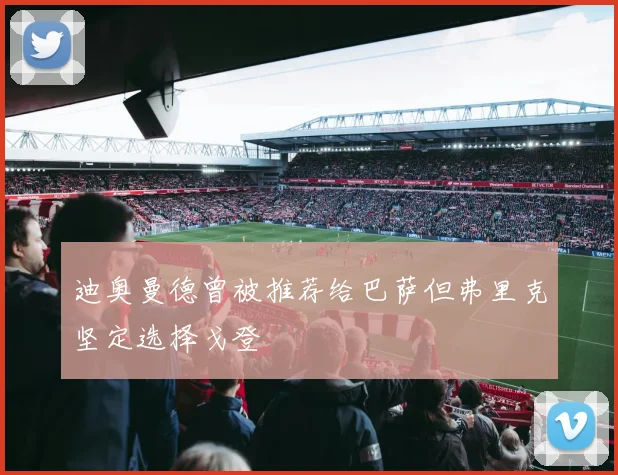 迪奥曼德曾被推荐给巴萨但弗里克坚定选择戈登